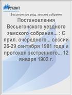 Постановления Весьегонского уездного земского собрания... : С прил. очередного... сессии 26-29 сентября 1901 года и протокол экстренного... 12 января 1902 г.