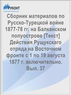 Сборник материалов по Русско-Турецкой войне 1877-78 гг. на Балканском полуострове [Текст] Действия Рущукскаго отряда на Восточном фронте с 1 по 19 августа 1877 г. включительно. Вып. 37