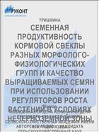 СЕМЕННАЯ ПРОДУКТИВНОСТЬ КОРМОВОЙ СВЕКЛЫ РАЗНЫХ МОРФОЛОГО- ФИЗИОЛОГИЧЕСКИХ ГРУПП И КАЧЕСТВО ВЫРАЩИВАЕМЫХ СЕМЯН ПРИ ИСПОЛЬЗОВАНИИ РЕГУЛЯТОРОВ РОСТА РАСТЕНИЙ В УСЛОВИЯХ НЕЧЕРНОЗЕМНОЙ ЗОНЫ