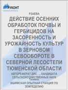 ДЕЙСТВИЕ ОСЕННИХ ОБРАБОТОК ПОЧВЫ И ГЕРБИЦИДОВ НА ЗАСОРЕННОСТЬ И УРОЖАЙНОСТЬ КУЛЬТУР В ЗЕРНОВОМ СЕВООБОРОТЕ В СЕВЕРНОЙ ЛЕСОСТЕПИ ТЮМЕНСКОЙ ОБЛАСТИ