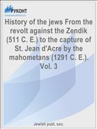 History of the jews From the revolt against the Zendik (511 C. E.) to the capture of St. Jean d'Acre by the mahometans (1291 C. E.). Vol. 3