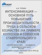 ИНТЕНСИФИКАЦИЯ — ОСНОВНОЙ ПУТЬ ПОВЫШЕНИЯ ПРОИЗВОДИТЕЛЬНОСТИ ТРУДА В СЕЛЬСКОМ ХОЗЯЙСТВЕ (НА ПРИМЕРЕ КОЛХОЗОВ И СОВХОЗОВ СТАВРОПОЛЬСКОГО КРАЯ)