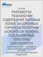 РАЗРАБОТКА ТЕХНОЛОГИЙ СОДЕРЖАНИЯ ПАРОВЫХ ПОЛЕЙ, ЗАСОРЕННЫХ ГОРЧАКОМ ПОЛЗУЧИМ (ACROPTILON REPENS), ПОД РАЗЛИЧНЫЕ КУЛЬТУРЫ СЕВООБОРОТА
