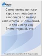 Самоучитель полнаго курса каллиграфии и скорописи по методе каллиграфа С Вольченка4-е доп и испр изд Элементарный. отд. 1