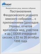 Постановления Феодосийского уездного земского собрания... с приложениями [докладов Управы, отчетов врачебных мед. участков и др.] XXXIII очередной сессии, с 22 по 26 октября 1898 года