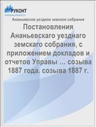 Постановления Ананьевскаго уезднаго земскаго собрания, с приложением докладов и отчетов Управы … созыва 1887 года. созыва 1887 г.