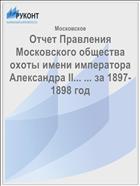 Отчет Правления Московского общества охоты имени императора Александра II... ... за 1897-1898 год