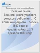 Постановления Весьегонского уездного земского собрания... : С прил. очередного... сессии 1897 года и чрезвычайного... 3 декабря 1897 года