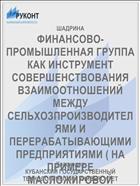 ФИНАНСОВО-ПРОМЫШЛЕННАЯ ГРУППА КАК ИНСТРУМЕНТ СОВЕРШЕНСТВОВАНИЯ ВЗАИМООТНОШЕНИЙ МЕЖДУ СЕЛЬХОЗПРОИЗВОДИТЕЛЯМИ И ПЕРЕРАБАТЫВАЮЩИМИ ПРЕДПРИЯТИЯМИ ( НА ПРИМЕРЕ МАСЛОЖИРОВОЙ ПРОМЫШЛЕННОСТИ КРАСНОДАРСКОГО КРАЯ)