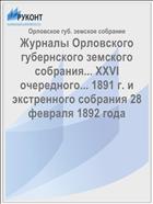 Журналы Орловского губернского земского собрания... XXVI очередного... 1891 г. и экстренного собрания 28 февраля 1892 года