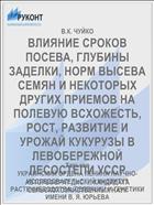 ВЛИЯНИЕ СРОКОВ ПОСЕВА, ГЛУБИНЫ ЗАДЕЛКИ, НОРМ ВЫСЕВА СЕМЯН И НЕКОТОРЫХ ДРУГИХ ПРИЕМОВ НА ПОЛЕВУЮ ВСХО­ЖЕСТЬ, РОСТ, РАЗВИТИЕ И УРОЖАЙ КУКУРУЗЫ В ЛЕВОБЕРЕЖНОЙ ЛЕСОСТЕПИ УССР