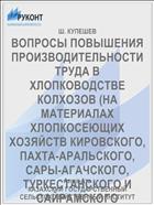 ВОПРОСЫ ПОВЫШЕНИЯ ПРОИЗВОДИТЕЛЬНОСТИ ТРУДА В ХЛОПКОВОДСТВЕ КОЛХОЗОВ (НА МАТЕРИАЛАХ ХЛОПКОСЕЮЩИХ ХОЗЯЙСТВ КИРОВСКОГО, ПАХТА-АРАЛЬСКОГО, САРЫ-АГАЧСКОГО, ТУРКЕСТАНСКОГО И САЙРАМСКОГО ПРОИЗВОДСТВЕННЫХ УПРАВЛЕНИИ