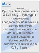 Русская образованность в X-XVII вв. § II. Культурно-исторические предпосылки появления в Московской Руси систематических школ в XVII в. § III. Первые попытки создания в Московской Руси систематических школ в XVII в. Статья