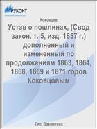 Устав о пошлинах, (Свод закон. т. 5, изд. 1857 г.) дополненный и измененный по продолжениям 1863, 1864, 1868, 1869 и 1871 годов Коковцовым