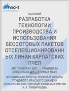 РАЗРАБОТКА ТЕХНОЛОГИИ ПРОИЗВОДСТВА И ИСПОЛЬЗОВАНИЯ БЕССОТОВЫХ ПАКЕТОВ ОТСЕЛЕКЦИОНИРОВАННЫХ ЛИНИЙ КАРПАТСКИХ ПЧЕЛ