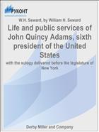 Life and public services of John Quincy Adams, sixth president of the United States