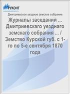 Журналы заседаний ... Дмитриевскаго уезднаго земскаго собрания ... / Земство Курской губ. с 1-го по 5-е сентября 1870 года