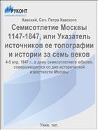 Семисотлетие Москвы 1147-1847, или Указатель источников ее топографии и истории за семь веков