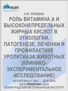 РОЛЬ ВИТАМИНА А И ВЫСОКОНЕПРЕДЕЛЬНЫХ ЖИРНЫХ КИСЛОТ В ЭТИОЛОГИИ, ПАТОГЕНЕЗЕ, ЛЕЧЕНИИ И ПРОФИЛАКТИКЕ УРОЛИТИАЗА ЖИВОТНЫХ (КЛИНИКО-ЭКСПЕРИМЕНТАЛЬНОЕ ИССЛЕДОВАНИЕ)