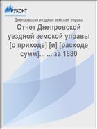 Отчет Днепровской уездной земской управы [о приходе] [и] [расходе сумм]... ... за 1880