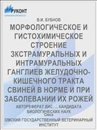 МОРФОЛОГИЧЕСКОЕ И ГИСТОХИМИЧЕСКОЕ СТРОЕНИЕ ЗКСТРАМУРАЛЬНЫХ И ИНТРАМУРАЛЬНЫХ ГАНГЛИЕВ ЖЕЛУДОЧНО-КИШЕЧНОГО ТРАКТА СВИНЕЙ В НОРМЕ И ПРИ ЗАБОЛЕВАНИИ ИХ РОЖЕЙ