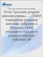 Отчет Тульской уездной земской управы ... ... XXXVI очередному уездному земскому собранию и Журналы XXXVI очередного Тульского уездного земского собрания. 36