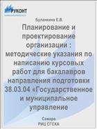 Планирование и проектирование организации : методические указания по написанию курсовых работ для бакалавров направления подготовки 38.03.04 «Государственное и муниципальное управление