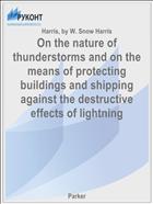 On the nature of thunderstorms and on the means of protecting buildings and shipping against the destructive effects of lightning