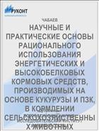 НАУЧНЫЕ И ПРАКТИЧЕСКИЕ ОСНОВЫ РАЦИОНАЛЬНОГО ИСПОЛЬЗОВАНИЯ ЭНЕРГЕТИЧЕСКИХ И ВЫСОКОБЕЛКОВЫХ КОРМОВЫХ СРЕДСТВ, ПРОИЗВОДИМЫХ НА ОСНОВЕ КУКУРУЗЫ И ПЗК, В КОРМЛЕНИИ СЕЛЬСКОХОЗЯЙСТВЕННЫХ ЖИВОТНЫХ