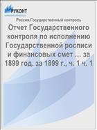 Отчет Государственного контроля по исполнению Государственной росписи и финансовых смет … за 1899 год. за 1899 г., ч. 1 ч. 1