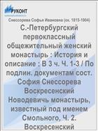 С.-Петербургский первоклассный общежительный женский монастырь : История и описание : В 3 ч. Ч. 1-3 / По подлин. документам сост. София Снессорева Воскресенский Новодевичь монастырь, известный под именем Смольного, Ч. 2. Воскресенский первоклассный общежительный женский монастырь