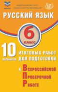 Русский язык. 6 класс. 10 вариантов итоговых работ для подготовки к Всероссийской проверочной работе