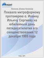 Похвала митрофорному протоиерею о. Иоанну Ильичу Сергиеву на юбилейный день пятидесятилетия его священствования 12 декабря 1905 года