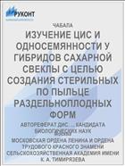 ИЗУЧЕНИЕ ЦИС И ОДНОСЕМЯННОСТИ У ГИБРИДОВ САХАРНОЙ СВЕКЛЫ С ЦЕЛЬЮ СОЗДАНИЯ СТЕРИЛЬНЫХ ПО ПЫЛЬЦЕ РАЗДЕЛЬНОПЛОДНЫХ ФОРМ