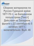 Сборник материалов по Русско-Турецкой войне 1877-78 гг. на Балканском полуострове [Текст] Действия на Западном фронте с 22 сентября по 5 октября 1877 г. включительно. Вып. 46