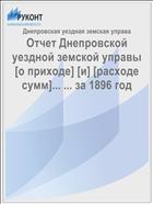 Отчет Днепровской уездной земской управы [о приходе] [и] [расходе сумм]... ... за 1896 год