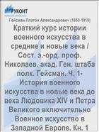 Краткий курс истории военного искусства в средние и новые века / Сост. э.-орд. проф. Николаев. акад. Ген. штаба полк. Гейсман. Ч. 1- История военного искусства в новые века до века Людовика XIV и Петра Великого включительно Военное искусство в Западной Европе. Кн. 1