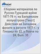 Сборник материалов по Русско-Турецкой войне 1877-78 гг. на Балканском полуострове [Текст] Действия на Западном фронте в августе 1877 г.: у Плевны по 22, у Ловчи по 24. Вып. 35