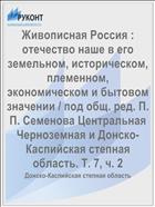Живописная Россия : отечество наше в его земельном, историческом, племенном, экономическом и бытовом значении / под общ. ред. П. П. Семенова Центральная Черноземная и Донско-Каспийская степная область. Т. 7, ч. 2