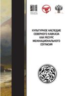 Культурное наследие Северного Кавказа как ресурс межнационального согласия: сб. науч. ст. по итогам междунар. науч. форума