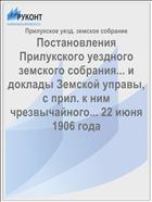 Постановления Прилукского уездного земского собрания... и доклады Земской управы, с прил. к ним чрезвычайного... 22 июня 1906 года