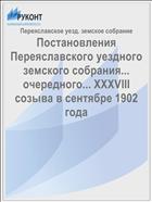 Постановления Переяславского уездного земского собрания... очередного... XXXVIII созыва в сентябре 1902 года