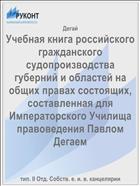 Учебная книга российского гражданского судопроизводства губерний и областей на общих правах состоящих, составленная для Императорского Училища правоведения Павлом Дегаем