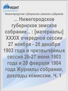 ... Нижегородское губернское земское собрание... : [материалы] XXXIX очередной сессии 27 ноября - 20 декабря 1903 года и чрезвычайных сессий 26-27 июня 1903 года и 20 февраля 1904 года Журналы собрания, доклады комиссии. Ч. 1