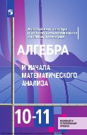 Математика: алгебра и начала математического анализа, геометрия. Алгебра и начала математического анализа. 10—11 классы : базовый и углублённый уровни