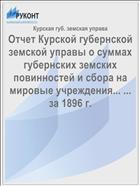Отчет Курской губернской земской управы о суммах губернских земских повинностей и сбора на мировые учреждения... ... за 1896 г.