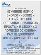 ИЗУЧЕНИЕ МОРФО-БИОЛОГИЧЕСКИХ И ХОЗЯЙСТВЕННО ПОЛЕЗНЫХ ПРИЗНАКОВ ПРОСТЫХ И СЛОЖНЫХ ПОМЕСЕЙ ОСНОВНЫХ РАС МЕДОНОСНОЙ ПЧЕЛЫ (APIS MELLIFERA L.)