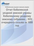 Отчет Кобелякской уездной земской управы Кобелякскому уездному земскому собранию... XXV очередного созыва за 1888 год