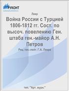 Война России с Турцией 1806-1812 гг. Сост. по высоч. повелению Ген. штаба ген.-майор А.Н. Петров