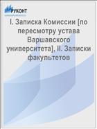 I. Записка Комиссии [по пересмотру устава Варшавского университета], II. Записки факультетов